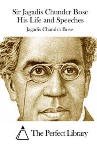 Sir Jagadis Chunder Bose His Life and Speeches