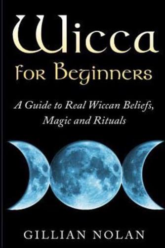 Wicca for Beginners: A Guide to Real Wiccan Beliefs,Magic and Rituals