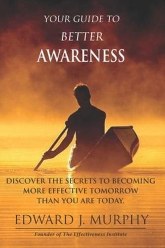 Your Guide to Better AWARENESS: Discover the SECRETS to Becoming More Effective Tomorrow Than You Are Today