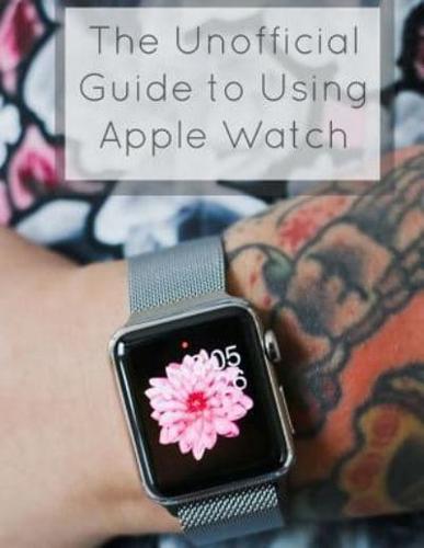 The Unofficial Guide to Using Apple Watch