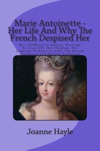 Marie Antoinette - Her Life And Why The French Despised Her