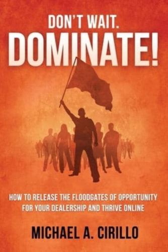 Don't Wait, DOMINATE!