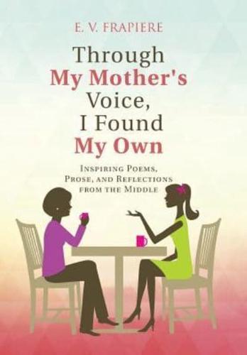 Through My Mother's Voice, I Found My Own: Inspiring Poems, Prose, and Reflections from the Middle