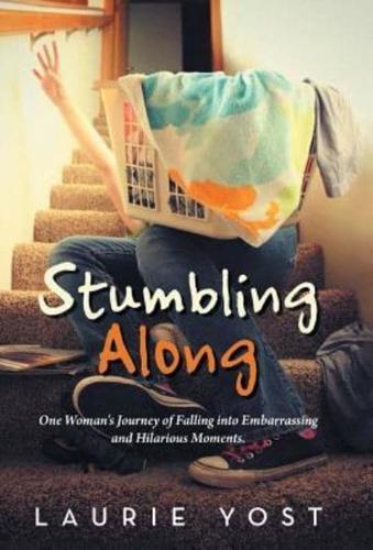 Stumbling Along: One Woman's Journey of Falling into Embarrassing and Hilarious Moments.