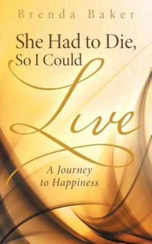 She Had to Die, So I Could Live: A Journey to Happiness