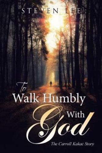 To  Walk Humbly With God: The Carroll Kakac Story