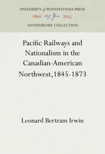 Pacific Railways and Nationalism in the Canadian-American Northwest, 1845-1873