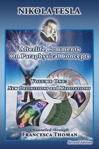 Nikola Tesla: Afterlife Comments on Paraphysical Concepts, Volume One: New Definitions and Meditations