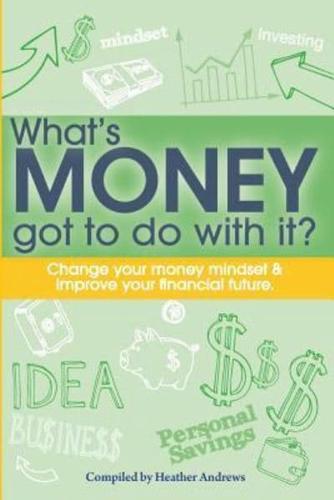 What's Money Got To Do With It?: Change your money mindset & improve your financial future