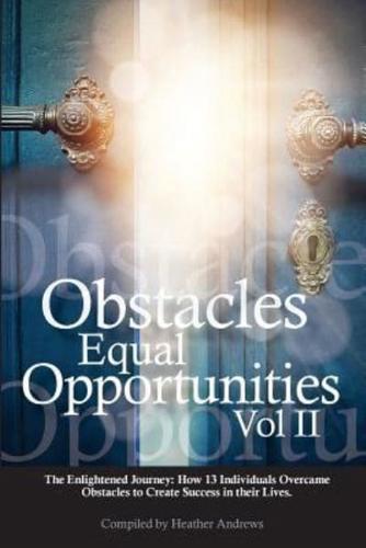 Obstacles Equal Opportunities Volume II: The Enlightened Journey: How 13 Individuals Overcame Obstacles to Create Success in their Lives