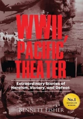 World War II, Pacific Theater: Extraordinary Stories of Heroism, Victory, and Defeat