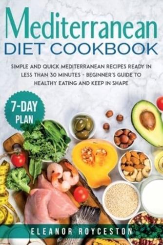 Mediterranean Diet Cookbook: Simple and Quick Mediterranean Recipes Ready in less than 30 minutes - Beginner's Guide to Healthy Eating and Keep in Shape with a 7-day Plan