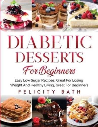 DIABETIC DESSERTS FOR BEGINNERS: Easy Low Sugar Recipes, Great For Losing Weight And Healthy Living, Great For Beginners