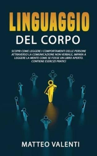 Il linguaggio del corpo: Scopri come leggere i comportamenti delle persone attraverso la comunicazione non verbale, impara a leggere la mente come se fosse un libro aperto. CONTIENE ESERCIZI PRATICI.