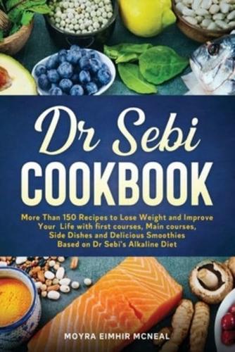 Dr Sebi Cookbook: More Than 150 Recipes to Lose Weight and Improve Your Life with first courses, Main courses, Side Dishes and Delicious Smoothies Based on Dr Sebi's Alkaline Diet