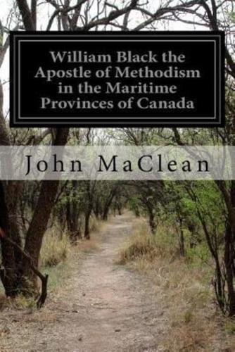William Black the Apostle of Methodism in the Maritime Provinces of Canada