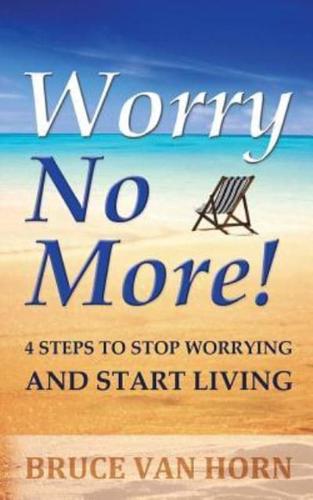 Worry No More! 4 Steps to Stop Worrying and Start Living
