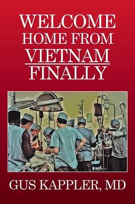 Welcome Home From Vietnam, Finally: A Vietnam Trauma Surgeon's Memoir