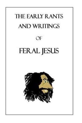 The Early Rants and Writings of Feral Jesus