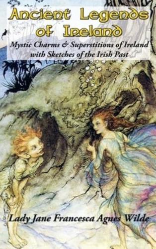 Ancient Legends of Ireland: Mystic Charms & Superstitions of Ireland with Sketches of the Irish Past