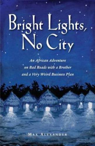 Bright Lights, No City: An African Adventure on Bad Roads With a Brother and a Very Weird Business Plan
