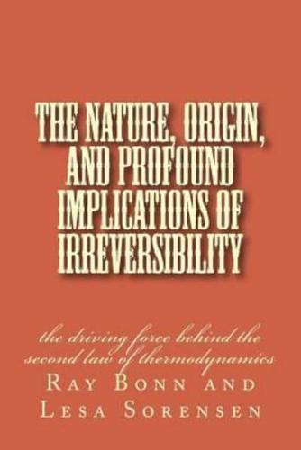 The Nature, Origin, and Profound Implications of Irreversibility
