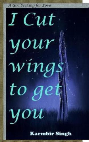 I Cut Your Wings to Get You