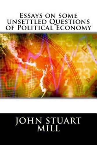 Essays on Some Unsettled Questions of Political Economy