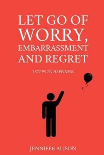 Let Go Of Worry, Embarrassment and Regret