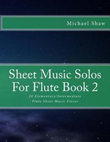 Sheet Music Solos For Flute Book 2: 20 Elementary/Intermediate Flute Sheet Music Pieces