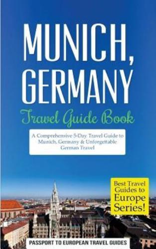 Munich: Munich, Germany: Travel Guide Book-A Comprehensive 5-Day Travel Guide to Munich, Germany & Unforgettable German Travel