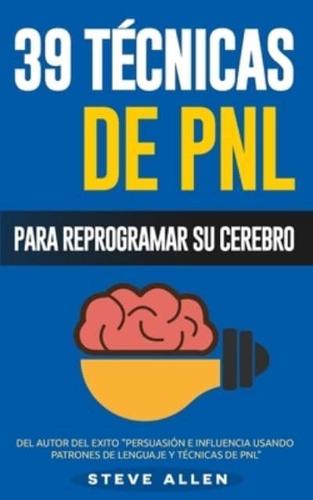 PNL - 39 Técnicas, Patrones Y Estrategias De Programación Neurolinguistica Para Cambiar Su Vida Y La De Los Demás