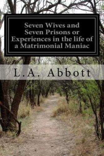 Seven Wives and Seven Prisons or Experiences in the Life of a Matrimonial Maniac