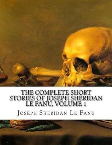The Complete Short Stories of Joseph Sheridan Le Fanu, Volume 1