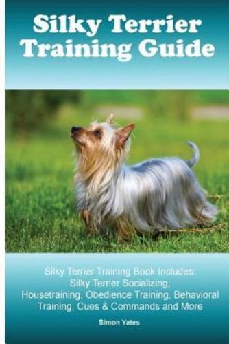 Silky Terrier Training Guide. Silky Terrier Training Book Includes