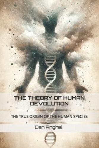 The Theory of Human Devolution: The True Origin of the Human Species