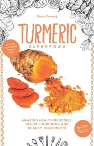 Turmeric Superfood: Amazing Health Remedies, Cookbook Recipes, and Beauty Treatments