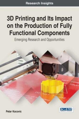 3D Printing and Its Impact on the Production of Fully Functional Components: Emerging Research and Opportunities