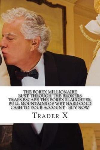 The Forex Millionaire Bust Through The Brokers Traps, Escape The Forex Slaughter, Pull Mountains Of Wet Hard Cold Cash To Your Account - Buy Now
