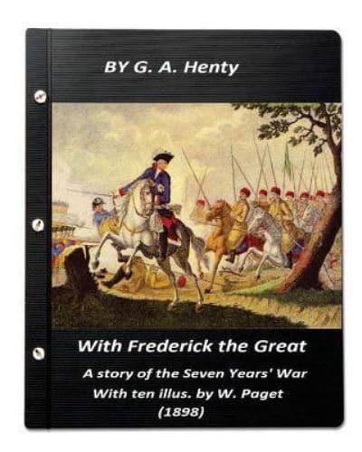 With Frederick the Great, a Story of the Seven Years' War. With Ten Illus. By W.