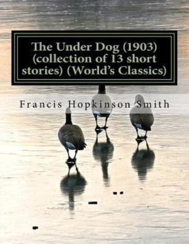 The Under Dog (1903) (Collection of 13 Short Stories) (World's Classics)