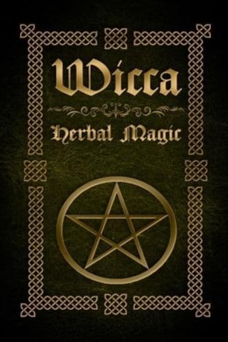 Wicca Herbal Magic: The Ultimate Beginners Guide to Wiccan Herbal Magic (with Magical Oils, Baths, Teas and Spells)