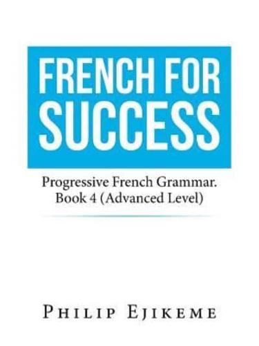 French for Success: Progressive French Grammar. Book 4 (Advanced Level)