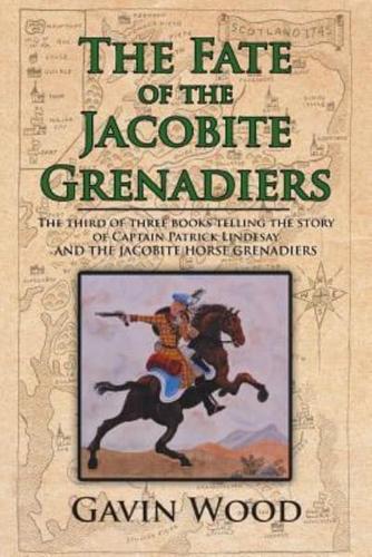 The Fate of the Jacobite Grenadiers: The Third of Three Books Telling the Story of Captain Patrick Lindesay and the Jacobite Grenadiers