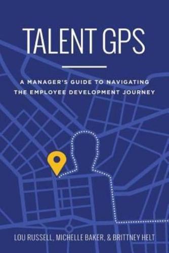 Talent GPS: A Manager's Guide to Navigating the Employee Development Journey