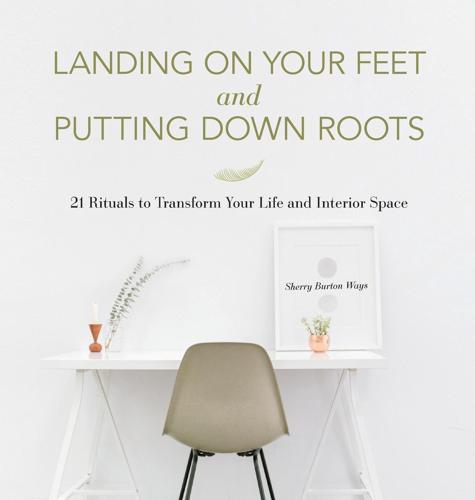 Landing on Your Feet and Putting Down Roots: 21 Rituals to Transform Your Life and Interior Space