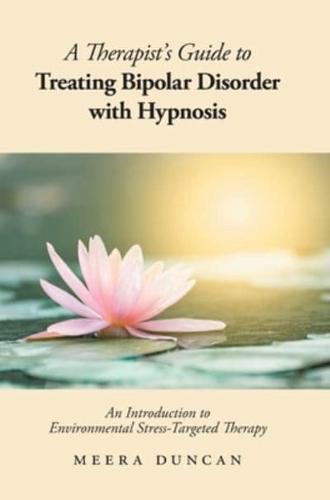 A Therapist's Guide To Treating Bipolar Disorder With Hypnosis: An Introduction to Environmental Stress-Targeted Therapy