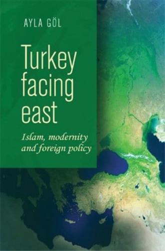 Turkey Facing East: Islam, Modernity and Foreign Policy