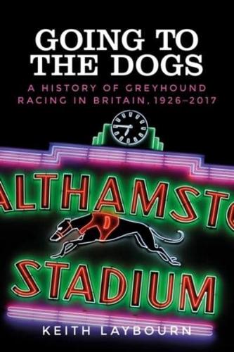 Going to the dogs: A history of greyhound racing in Britain, 1926-2017