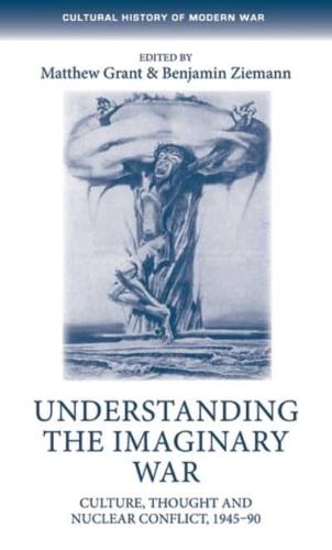 Understanding the imaginary war: Culture, thought and nuclear conflict, 1945-90